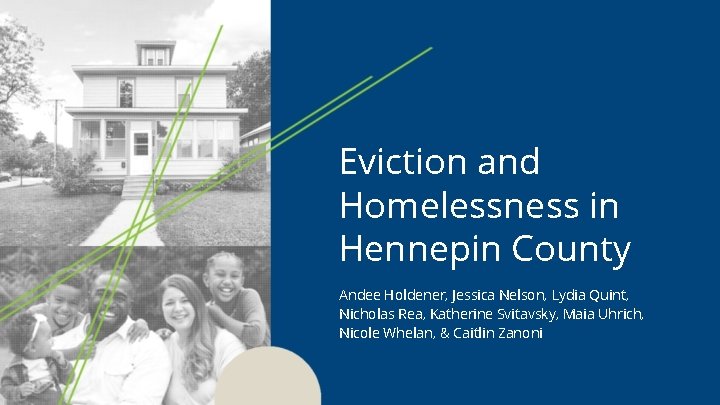 Eviction and Homelessness in Hennepin County Andee Holdener, Jessica Nelson, Lydia Quint, Nicholas Rea,