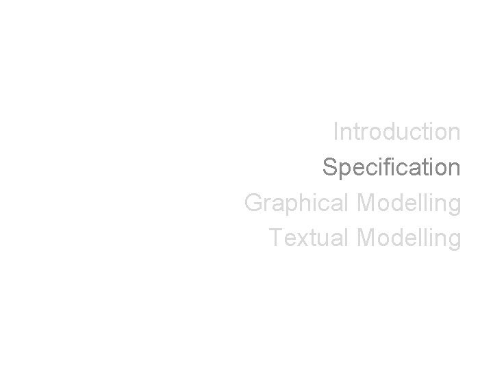 Introduction Specification Graphical Modelling Textual Modelling 