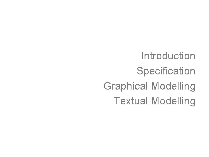 Introduction Specification Graphical Modelling Textual Modelling 