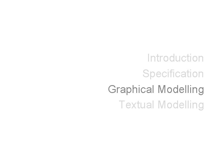 Introduction Specification Graphical Modelling Textual Modelling 