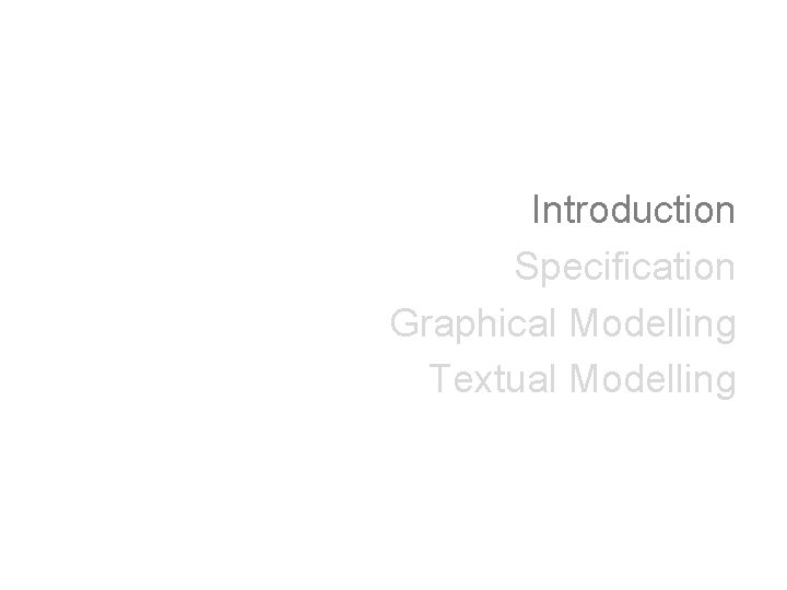 Introduction Specification Graphical Modelling Textual Modelling 