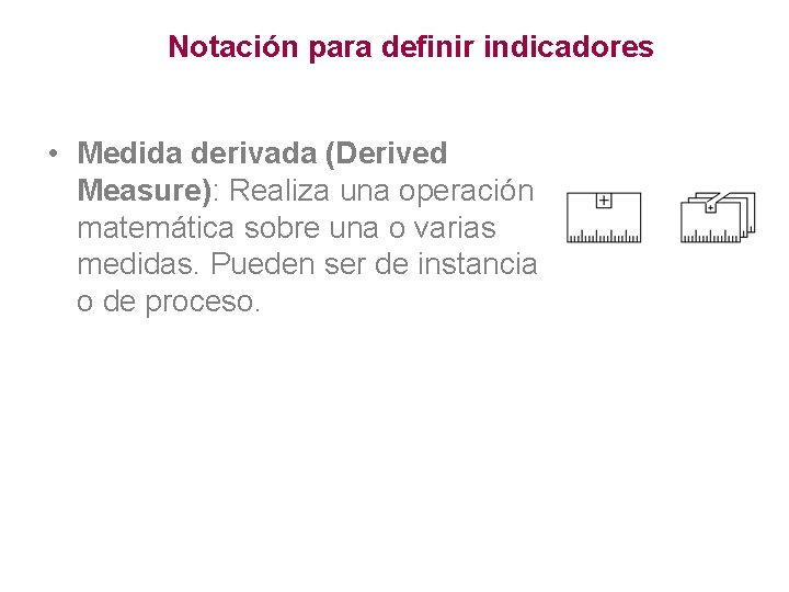 Notación para definir indicadores • Medida derivada (Derived Measure): Realiza una operación matemática sobre