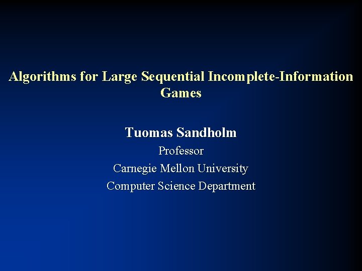 Algorithms for Large Sequential Incomplete-Information Games Tuomas Sandholm Professor Carnegie Mellon University Computer Science