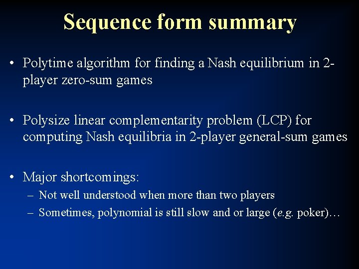 Sequence form summary • Polytime algorithm for finding a Nash equilibrium in 2 player