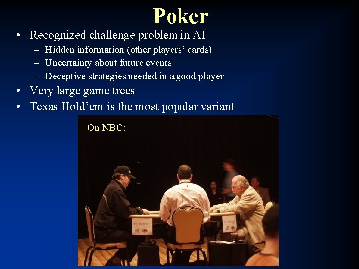 Poker • Recognized challenge problem in AI – Hidden information (other players’ cards) –