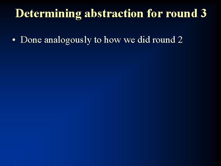 Determining abstraction for round 3 • Done analogously to how we did round 2