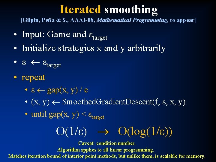 Iterated smoothing [Gilpin, Peña & S. , AAAI-08, Mathematical Programming, to appear] • Input: