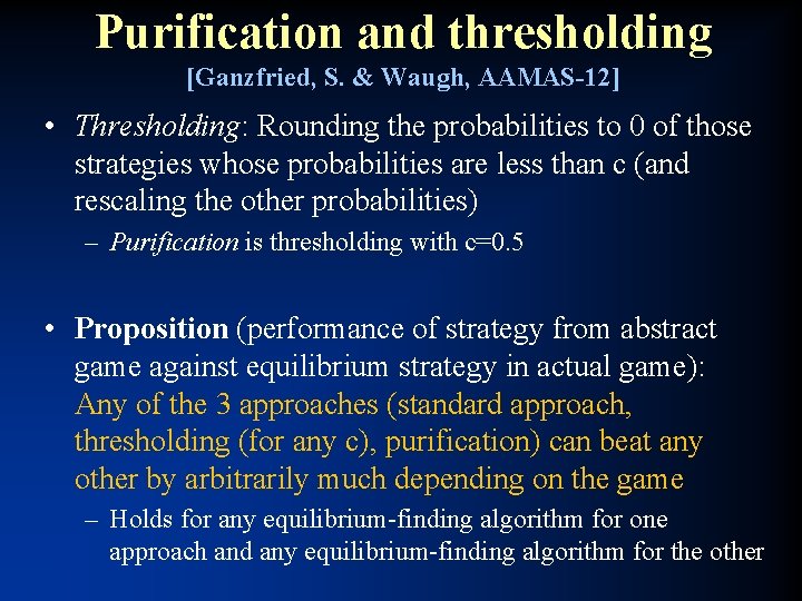 Purification and thresholding [Ganzfried, S. & Waugh, AAMAS-12] • Thresholding: Rounding the probabilities to