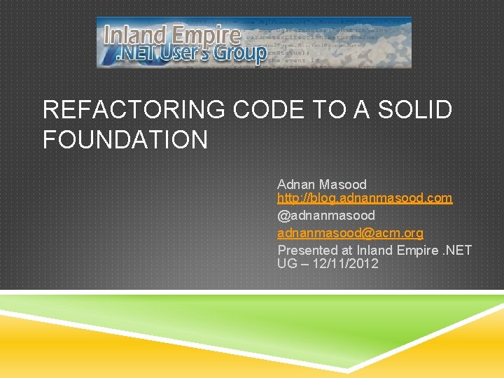 REFACTORING CODE TO A SOLID FOUNDATION Adnan Masood http: //blog. adnanmasood. com @adnanmasood@acm. org