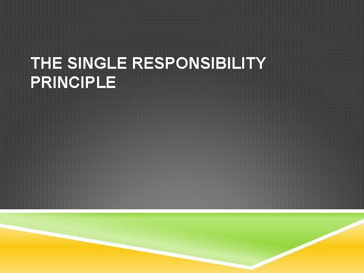 THE SINGLE RESPONSIBILITY PRINCIPLE 