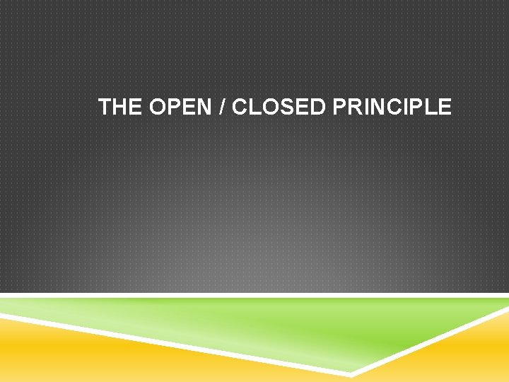 THE OPEN / CLOSED PRINCIPLE 