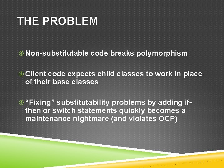 THE PROBLEM Non-substitutable code breaks polymorphism Client code expects child classes to work in