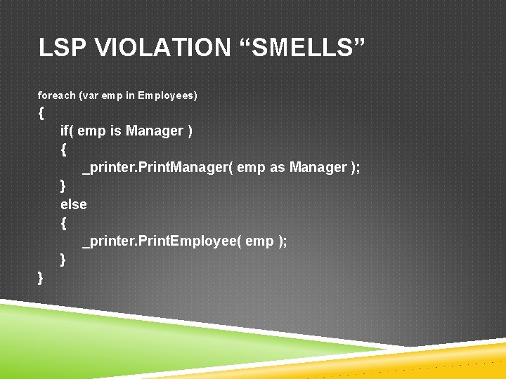 LSP VIOLATION “SMELLS” foreach (var emp in Employees) { if( emp is Manager )