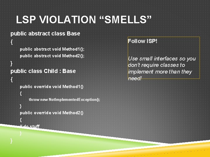 LSP VIOLATION “SMELLS” public abstract class Base { Follow ISP! public abstract void Method