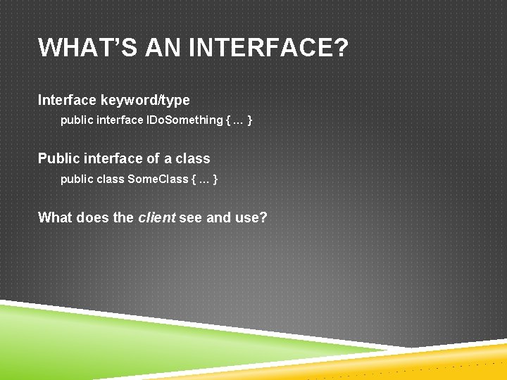 WHAT’S AN INTERFACE? Interface keyword/type public interface IDo. Something { … } Public interface