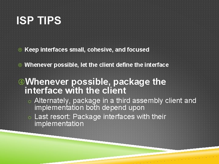 ISP TIPS Keep interfaces small, cohesive, and focused Whenever possible, let the client define