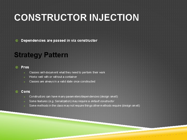 CONSTRUCTOR INJECTION Dependencies are passed in via constructor Strategy Pattern Pros o Classes self-document
