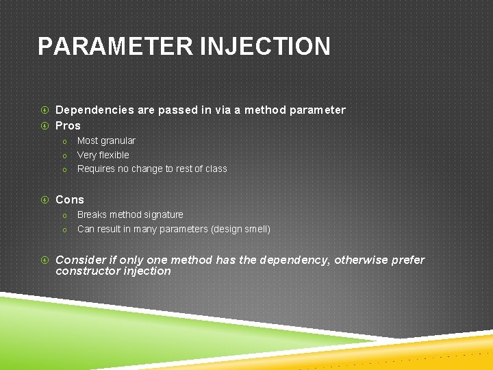 PARAMETER INJECTION Dependencies are passed in via a method parameter Pros o o o