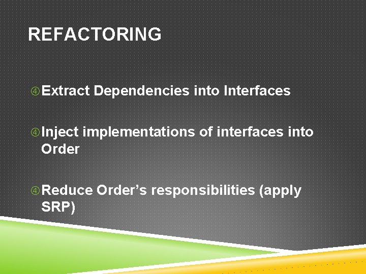 REFACTORING Extract Dependencies into Interfaces Inject implementations of interfaces into Order Reduce Order’s responsibilities