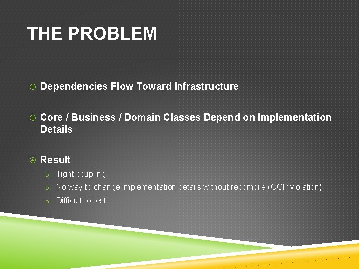 THE PROBLEM Dependencies Flow Toward Infrastructure Core / Business / Domain Classes Depend on