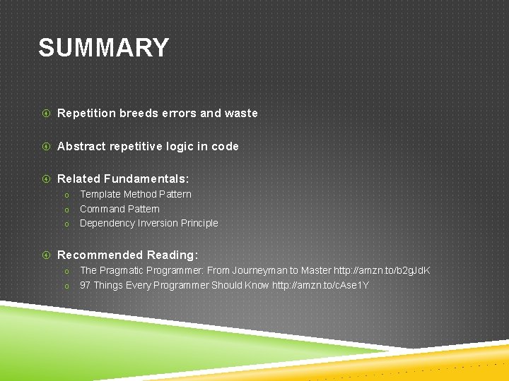 SUMMARY Repetition breeds errors and waste Abstract repetitive logic in code Related Fundamentals: o