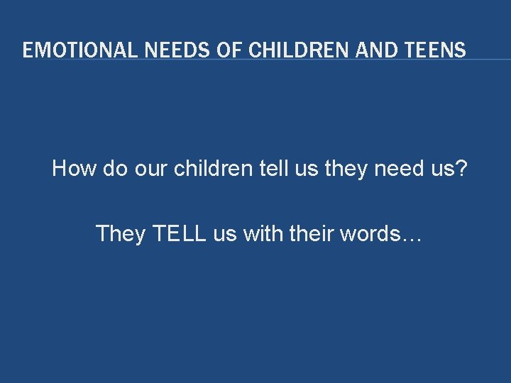 EMOTIONAL NEEDS OF CHILDREN AND TEENS How do our children tell us they need EMOTIONAL NEEDS OF CHILDREN AND TEENS How do our children tell us they need