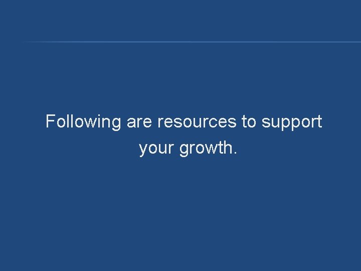 Following are resources to support your growth. Following are resources to support your growth.