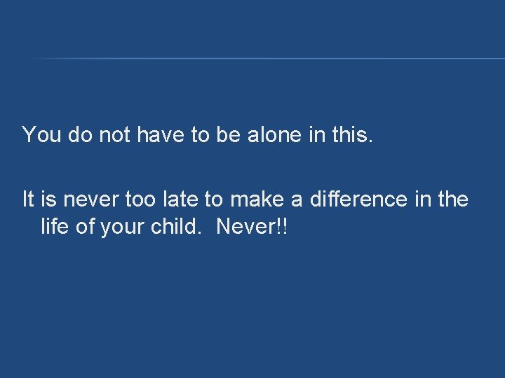 You do not have to be alone in this. It is never too late You do not have to be alone in this. It is never too late