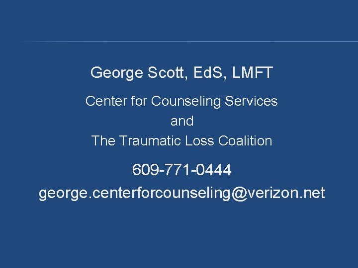George Scott, Ed. S, LMFT Center for Counseling Services and The Traumatic Loss Coalition George Scott, Ed. S, LMFT Center for Counseling Services and The Traumatic Loss Coalition