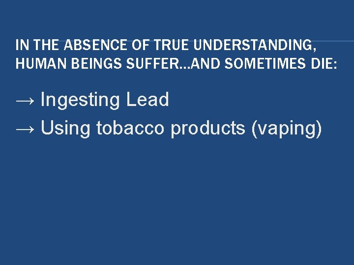 IN THE ABSENCE OF TRUE UNDERSTANDING, HUMAN BEINGS SUFFER…AND SOMETIMES DIE: → Ingesting Lead IN THE ABSENCE OF TRUE UNDERSTANDING, HUMAN BEINGS SUFFER…AND SOMETIMES DIE: → Ingesting Lead