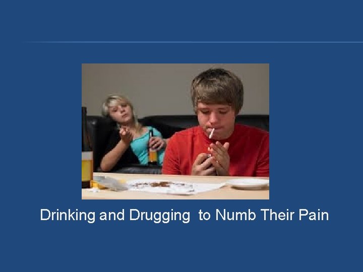 Drinking and Drugging to Numb Their Pain Drinking and Drugging to Numb Their Pain