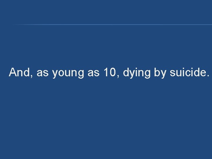 And, as young as 10, dying by suicide. And, as young as 10, dying by suicide.