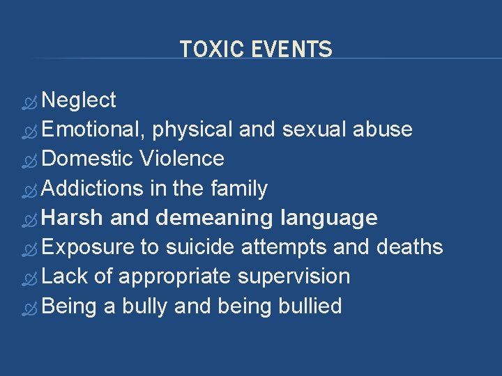 TOXIC EVENTS Neglect Emotional, physical and sexual abuse Domestic Violence Addictions in the family TOXIC EVENTS Neglect Emotional, physical and sexual abuse Domestic Violence Addictions in the family