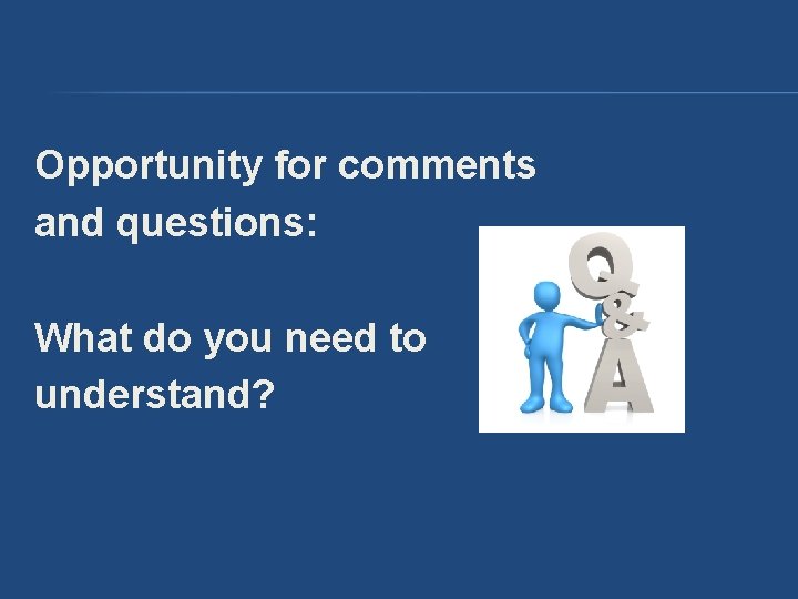 Opportunity for comments and questions: What do you need to understand? Opportunity for comments and questions: What do you need to understand?