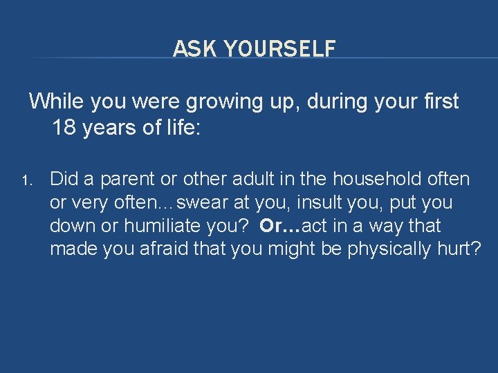 ASK YOURSELF While you were growing up, during your first 18 years of life: ASK YOURSELF While you were growing up, during your first 18 years of life: