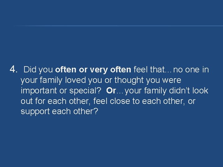 4. Did you often or very often feel that…no one in your family loved 4. Did you often or very often feel that…no one in your family loved
