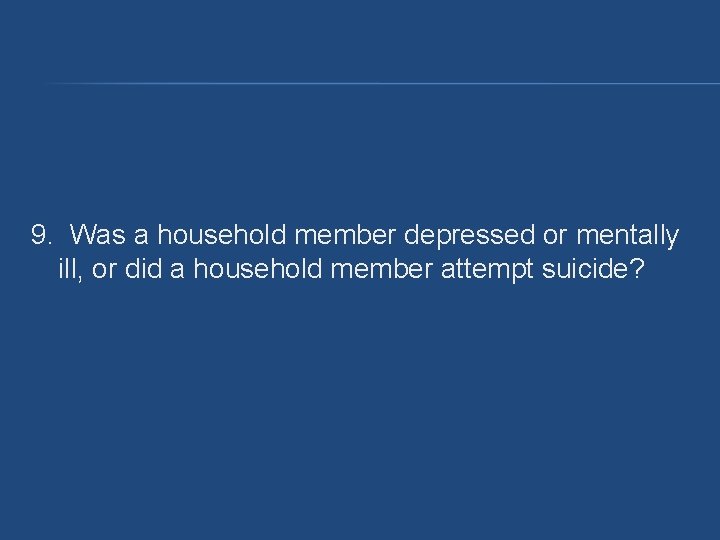 9. Was a household member depressed or mentally ill, or did a household member 9. Was a household member depressed or mentally ill, or did a household member