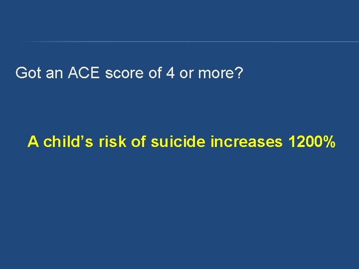 Got an ACE score of 4 or more? A child’s risk of suicide increases Got an ACE score of 4 or more? A child’s risk of suicide increases