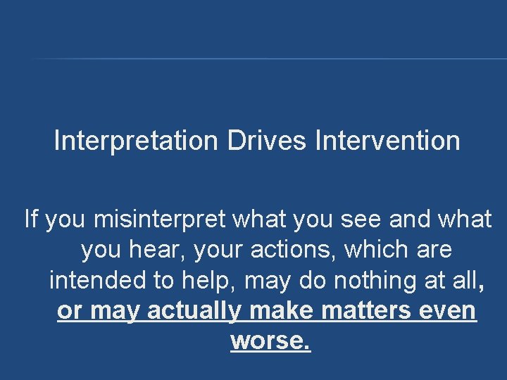 Interpretation Drives Intervention If you misinterpret what you see and what you hear, your Interpretation Drives Intervention If you misinterpret what you see and what you hear, your