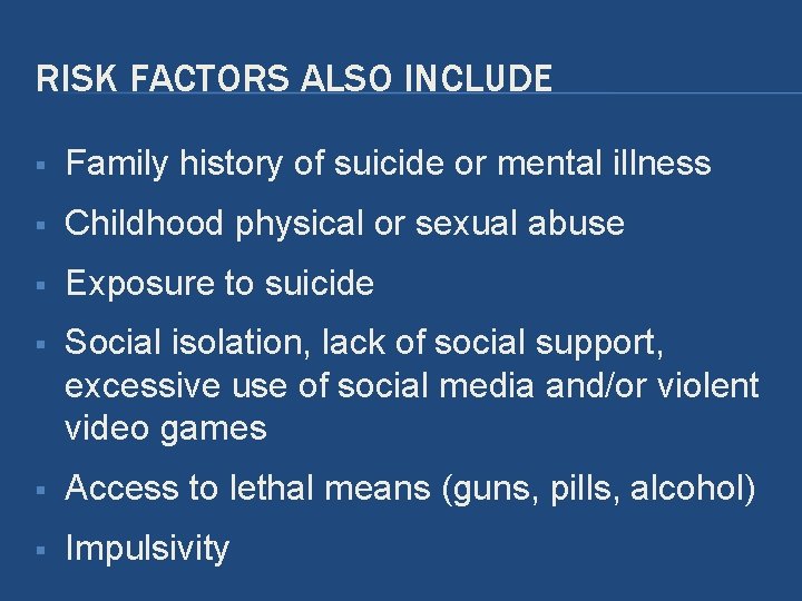 RISK FACTORS ALSO INCLUDE § Family history of suicide or mental illness § Childhood RISK FACTORS ALSO INCLUDE § Family history of suicide or mental illness § Childhood