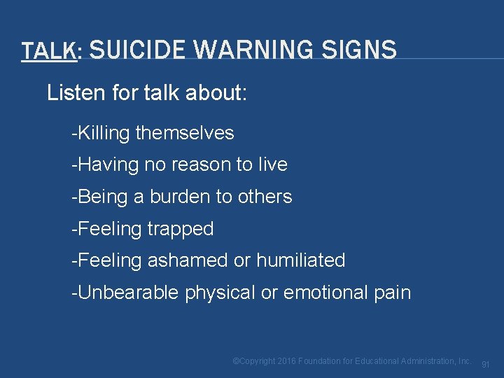 TALK: SUICIDE WARNING SIGNS Listen for talk about: -Killing themselves -Having no reason to TALK: SUICIDE WARNING SIGNS Listen for talk about: -Killing themselves -Having no reason to