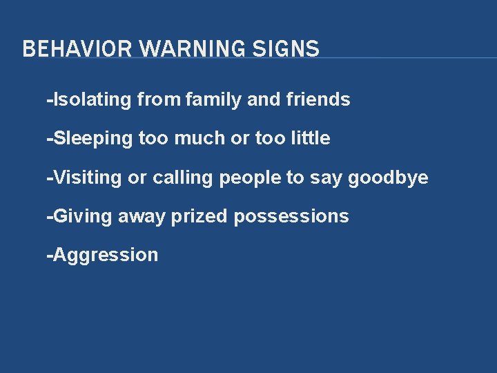 BEHAVIOR WARNING SIGNS -Isolating from family and friends -Sleeping too much or too little BEHAVIOR WARNING SIGNS -Isolating from family and friends -Sleeping too much or too little