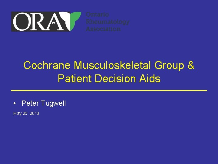 Cochrane Musculoskeletal Group & Patient Decision Aids • Peter Tugwell May 25, 2013 