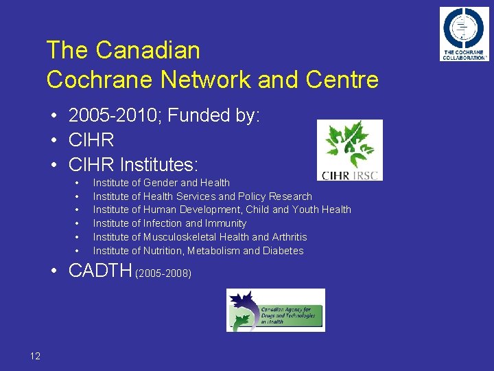 The Canadian Cochrane Network and Centre • 2005 -2010; Funded by: • CIHR Institutes: