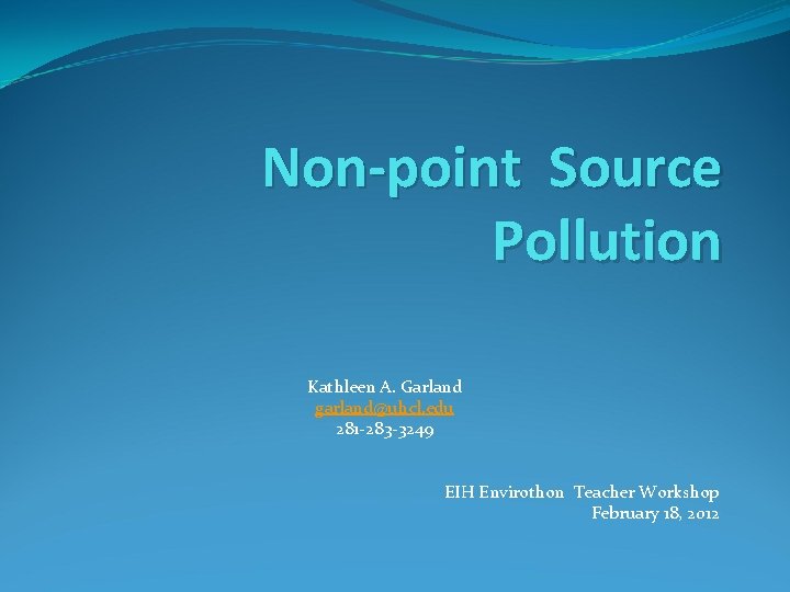 Non-point Source Pollution Kathleen A. Garland garland@uhcl. edu 281 -283 -3249 EIH Envirothon Teacher