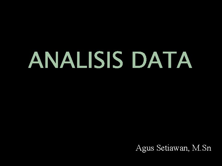 ANALISIS DATA Agus Setiawan, M. Sn 