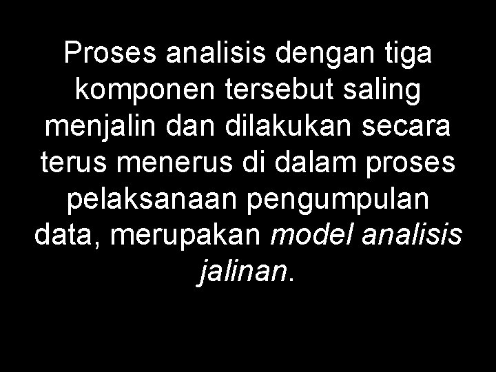 Proses analisis dengan tiga komponen tersebut saling menjalin dan dilakukan secara terus menerus di