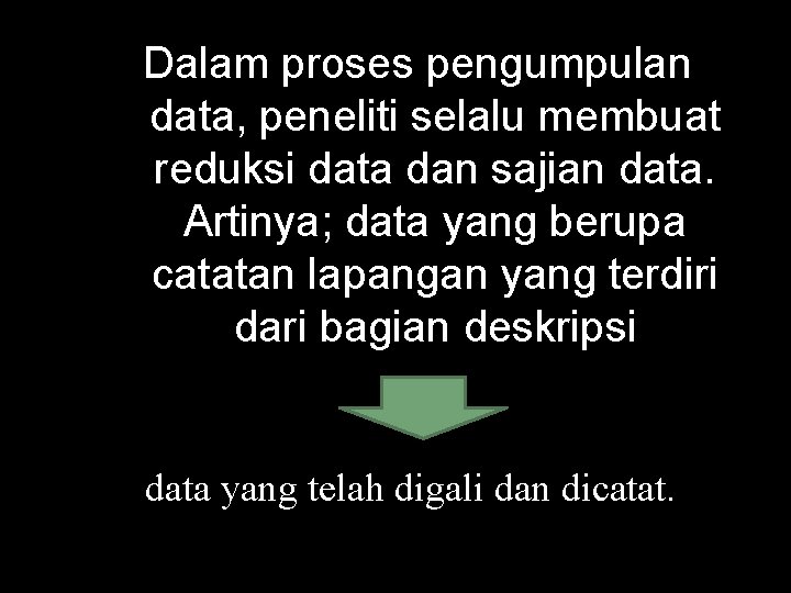 Dalam proses pengumpulan data, peneliti selalu membuat reduksi data dan sajian data. Artinya; data