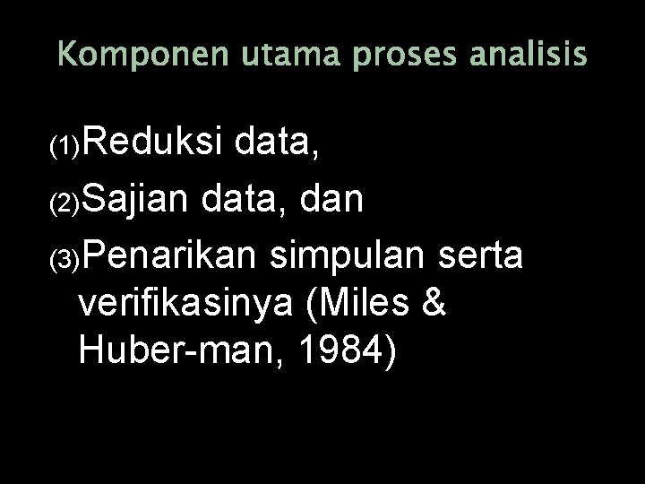Komponen utama proses analisis (1)Reduksi data, (2)Sajian data, dan (3)Penarikan simpulan serta verifikasinya (Miles