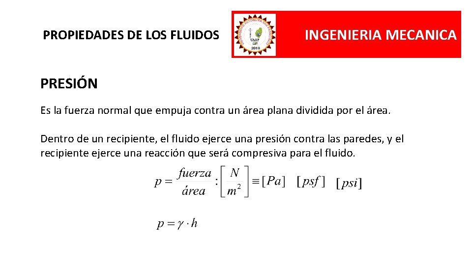 PROPIEDADES DE LOS FLUIDOS INGENIERIA MECANICA PRESIÓN Es la fuerza normal que empuja contra